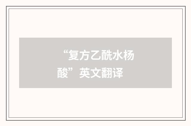 “复方乙酰水杨酸”英文翻译