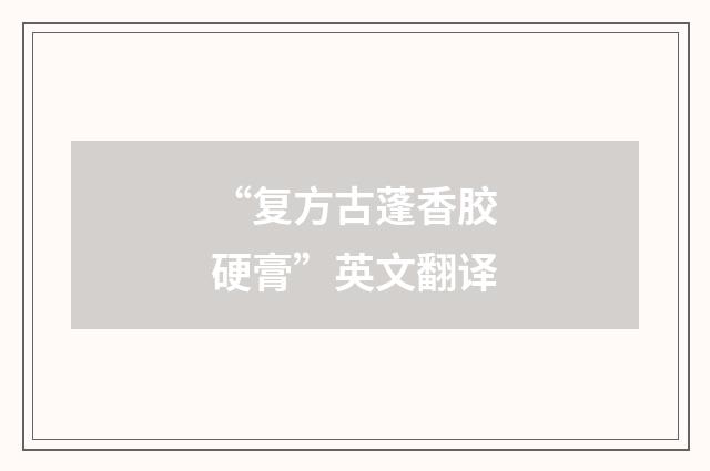 “复方古蓬香胶硬膏”英文翻译