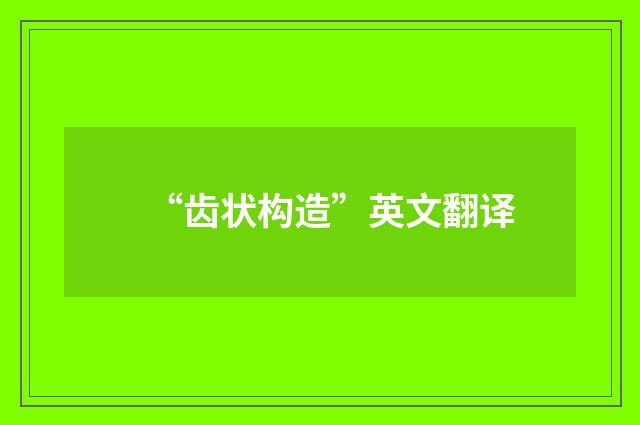 “齿状构造”英文翻译