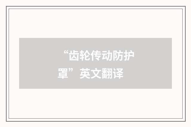 “齿轮传动防护罩”英文翻译