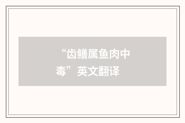 “齿鳝属鱼肉中毒”英文翻译