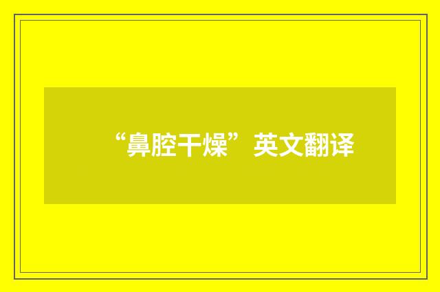 “鼻腔干燥”英文翻译