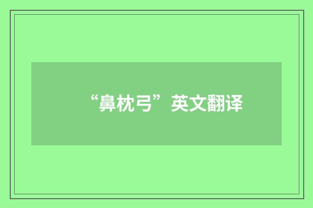 “鼻枕弓”英文翻译