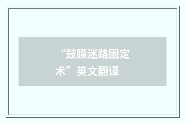 “鼓膜迷路固定术”英文翻译