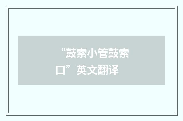 “鼓索小管鼓索口”英文翻译