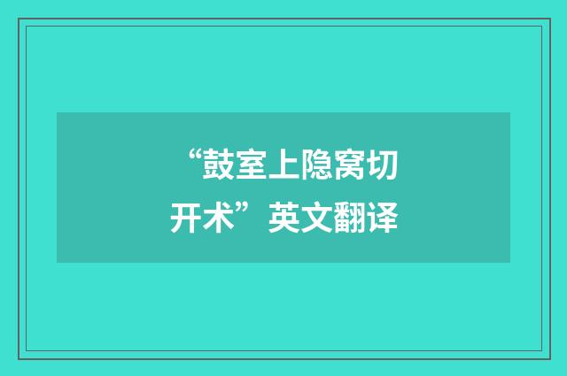 “鼓室上隐窝切开术”英文翻译