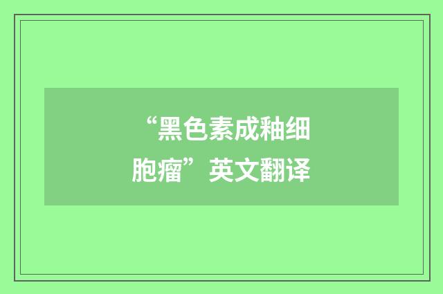 “黑色素成釉细胞瘤”英文翻译