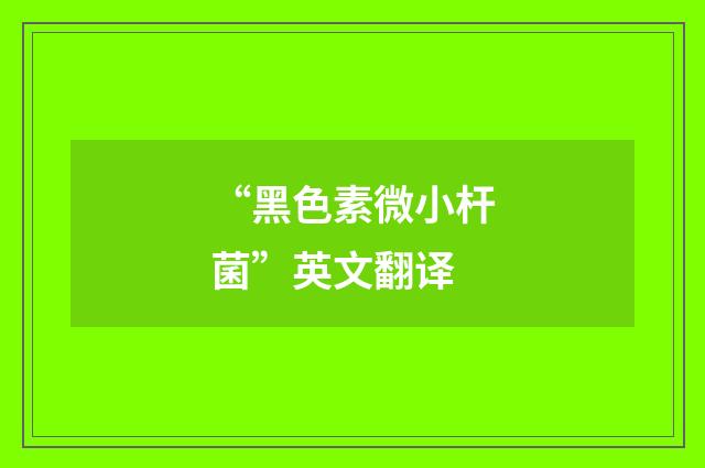 “黑色素微小杆菌”英文翻译