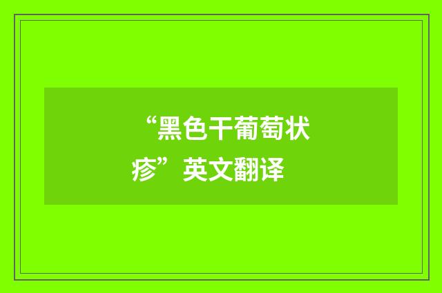 “黑色干葡萄状疹”英文翻译