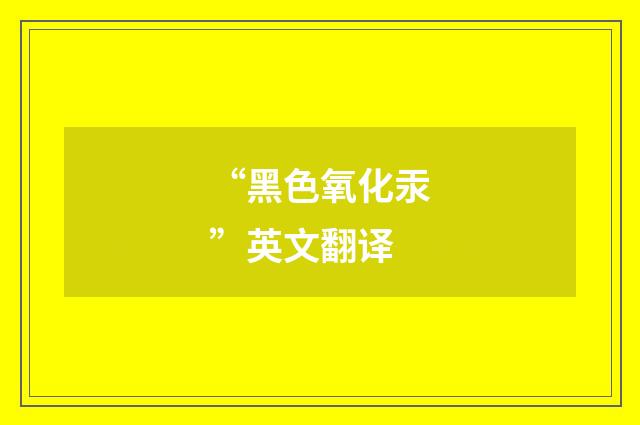 “黑色氧化汞”英文翻译
