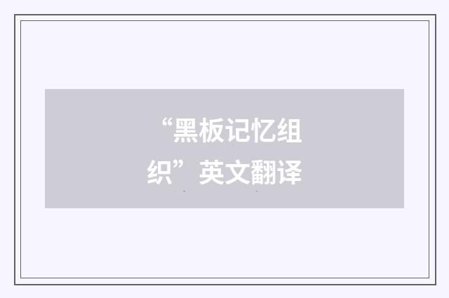 “黑板记忆组织”英文翻译