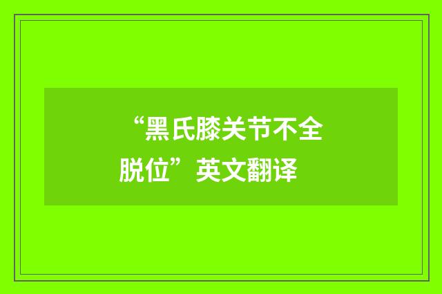 “黑氏膝关节不全脱位”英文翻译