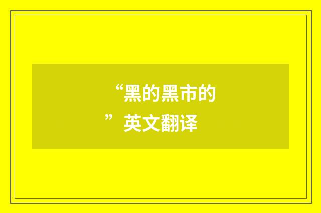 “黑的黑市的”英文翻译