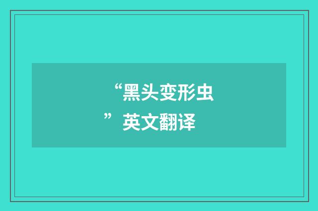“黑头变形虫”英文翻译