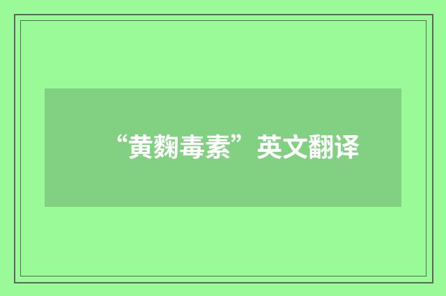 “黄麴毒素”英文翻译
