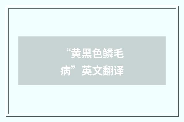“黄黑色鳞毛病”英文翻译