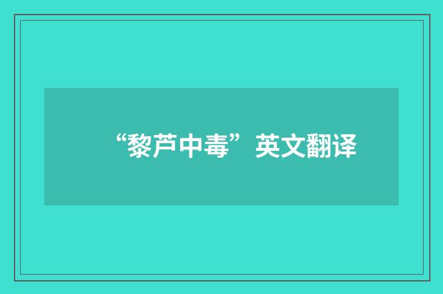 “黎芦中毒”英文翻译