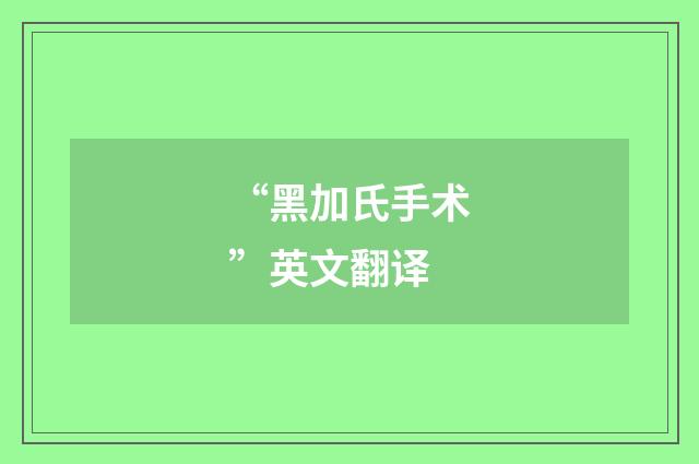 “黑加氏手术”英文翻译