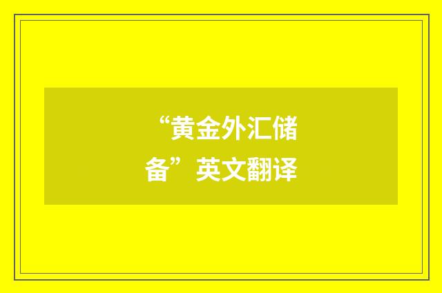 “黄金外汇储备”英文翻译