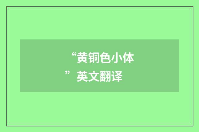 “黄铜色小体”英文翻译