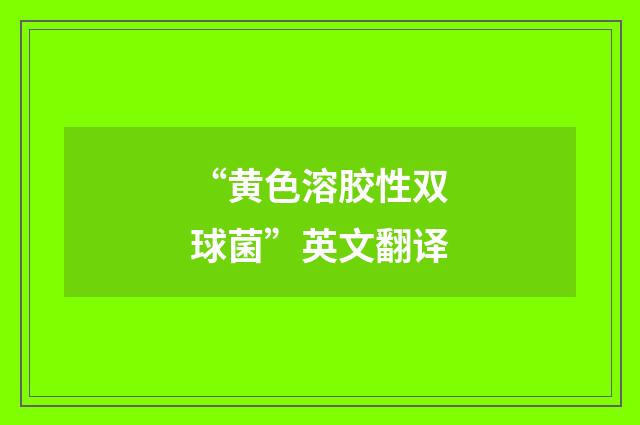 “黄色溶胶性双球菌”英文翻译