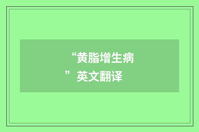“黄脂增生病”英文翻译
