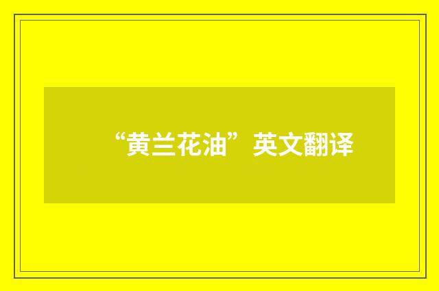 “黄兰花油”英文翻译