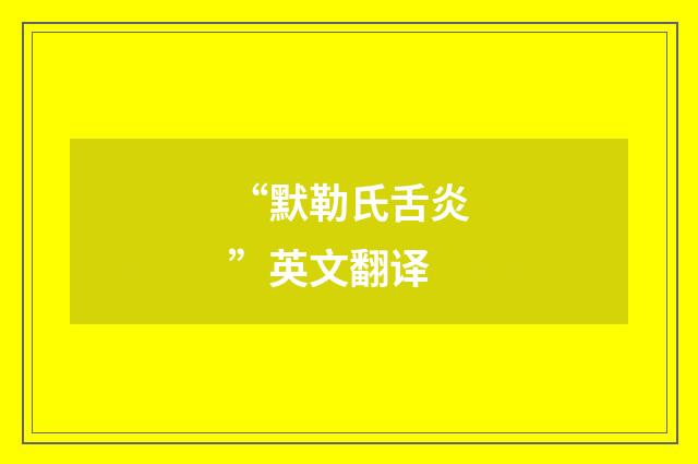 “默勒氏舌炎”英文翻译