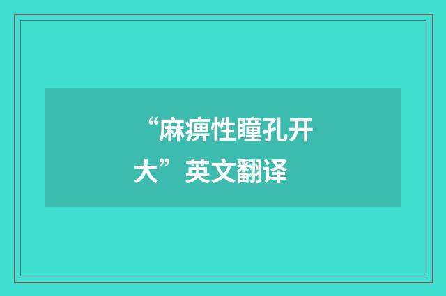 “麻痹性瞳孔开大”英文翻译