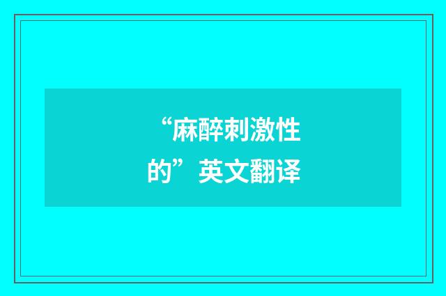“麻醉刺激性的”英文翻译
