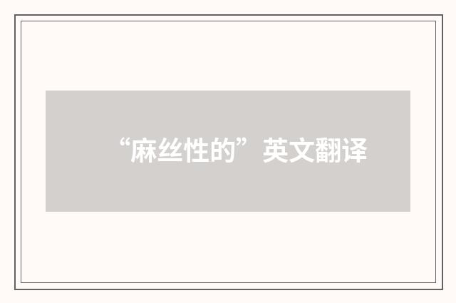 “麻丝性的”英文翻译