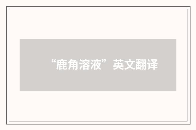 “鹿角溶液”英文翻译