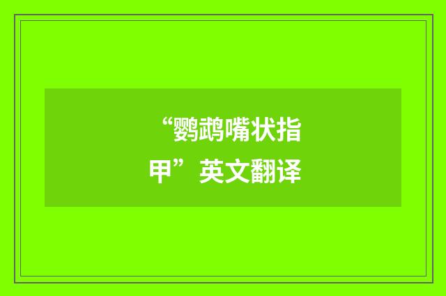 “鹦鹉嘴状指甲”英文翻译