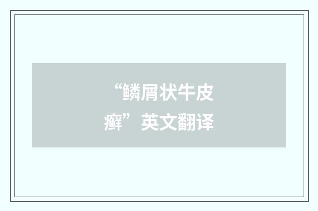 “鳞屑状牛皮癣”英文翻译