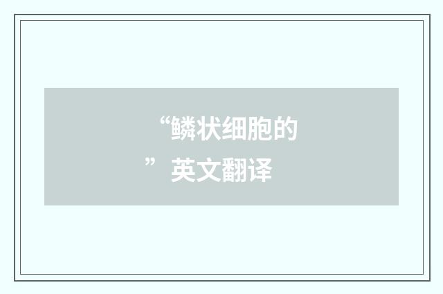 “鳞状细胞的”英文翻译