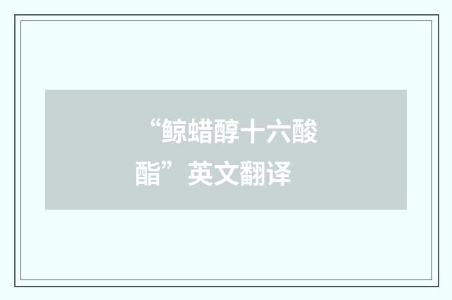 “鲸蜡醇十六酸酯”英文翻译