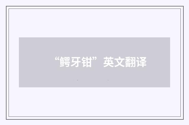 “鳄牙钳”英文翻译