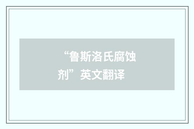 “鲁斯洛氏腐蚀剂”英文翻译