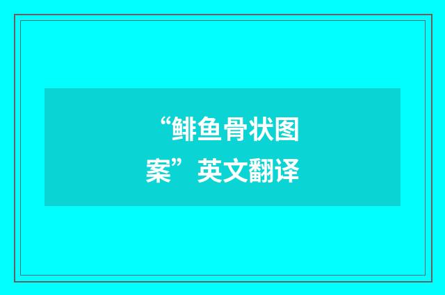“鲱鱼骨状图案”英文翻译