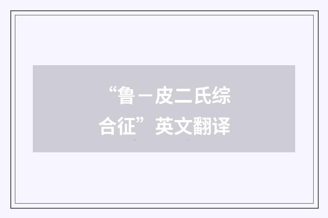 “鲁－皮二氏综合征”英文翻译