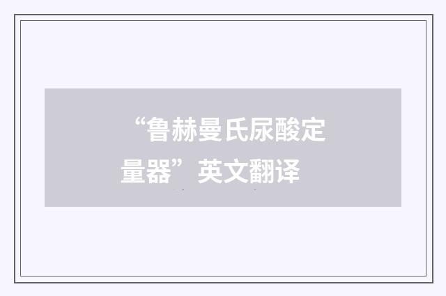 “鲁赫曼氏尿酸定量器”英文翻译
