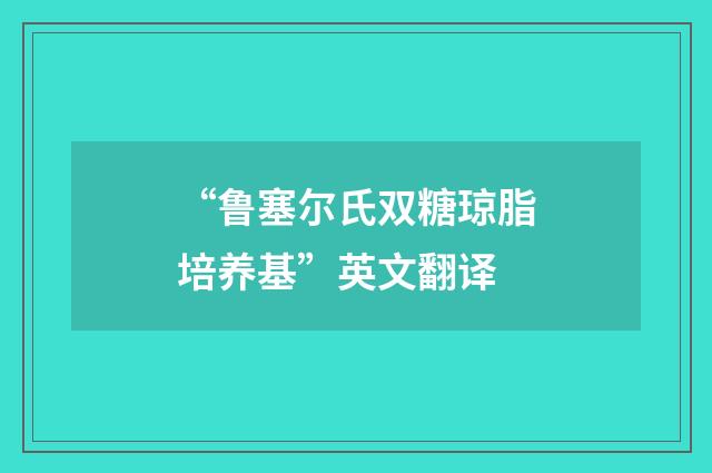 “鲁塞尔氏双糖琼脂培养基”英文翻译
