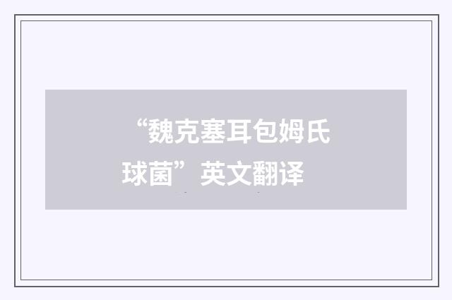 “魏克塞耳包姆氏球菌”英文翻译