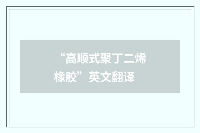 “高顺式聚丁二烯橡胶”英文翻译