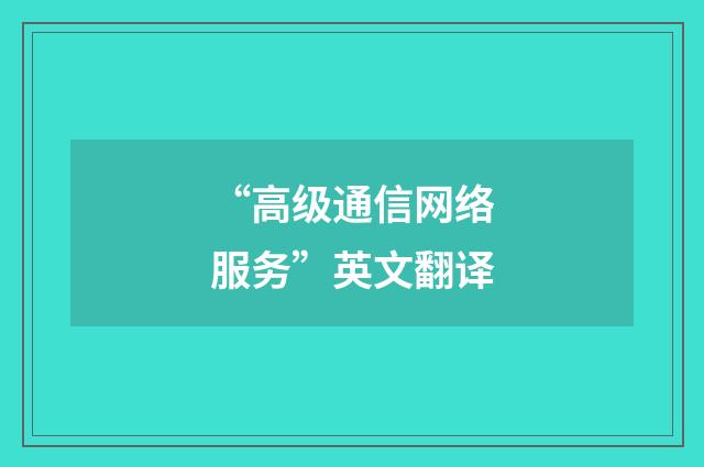 “高级通信网络服务”英文翻译