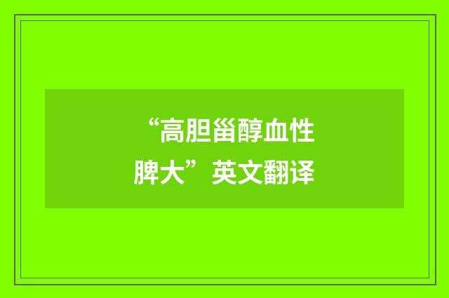 “高胆甾醇血性脾大”英文翻译