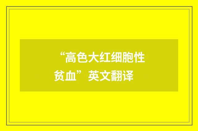 “高色大红细胞性贫血”英文翻译