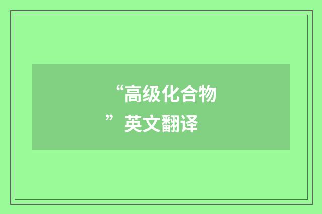 “高级化合物”英文翻译