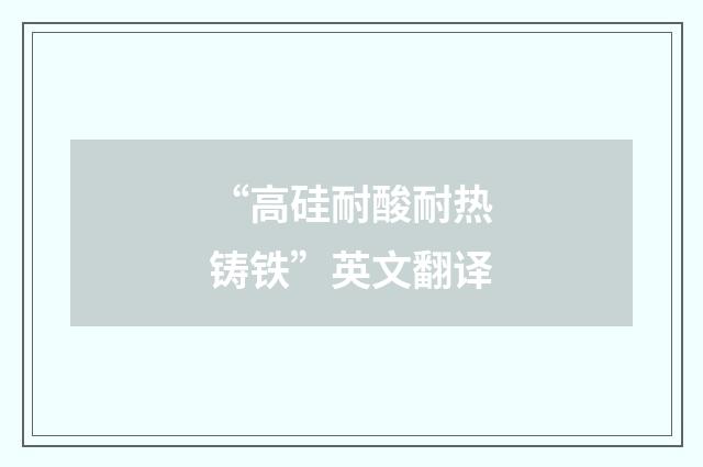 “高硅耐酸耐热铸铁”英文翻译