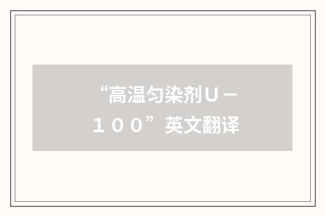“高温匀染剂Ｕ－１００”英文翻译